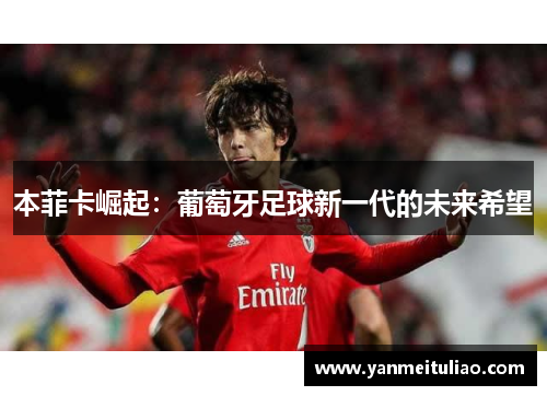 本菲卡崛起：葡萄牙足球新一代的未来希望