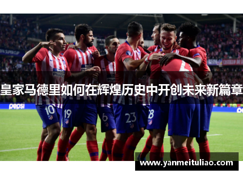 皇家马德里如何在辉煌历史中开创未来新篇章