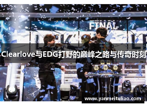Clearlove与EDG打野的巅峰之路与传奇时刻