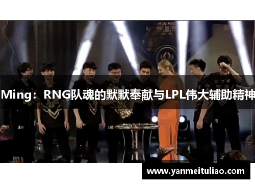Ming：RNG队魂的默默奉献与LPL伟大辅助精神